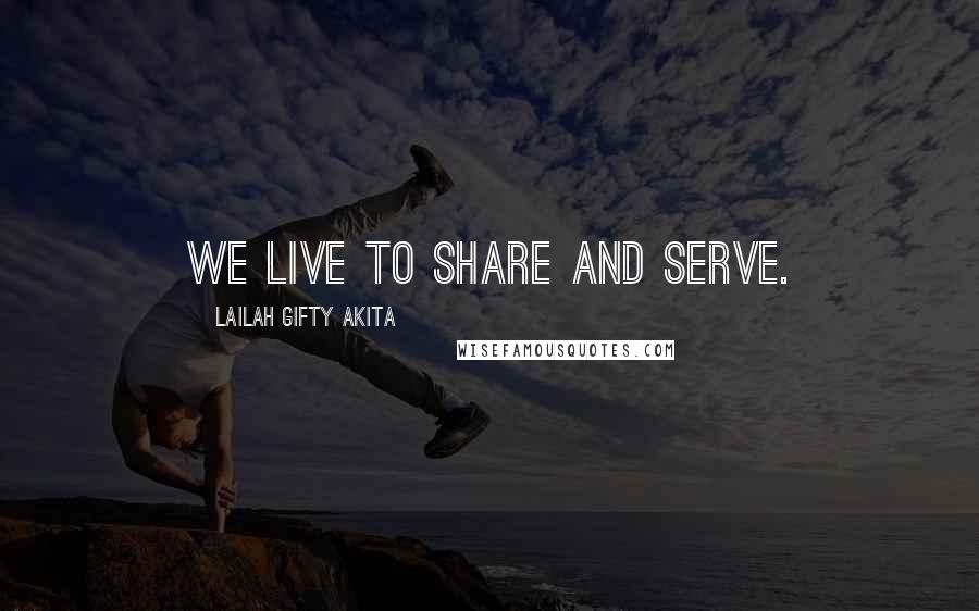 Lailah Gifty Akita Quotes: We live to share and serve.