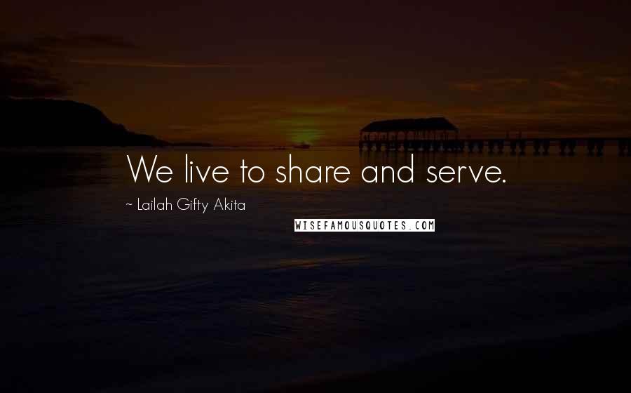 Lailah Gifty Akita Quotes: We live to share and serve.