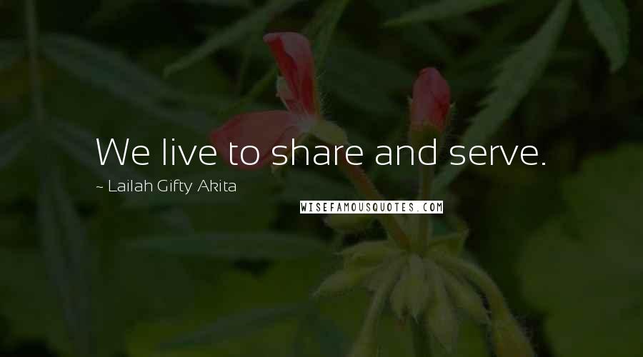 Lailah Gifty Akita Quotes: We live to share and serve.
