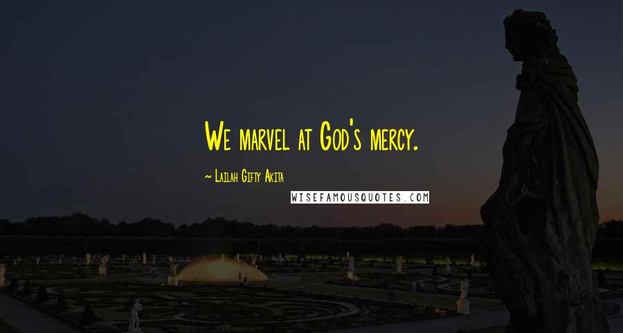 Lailah Gifty Akita Quotes: We marvel at God's mercy.