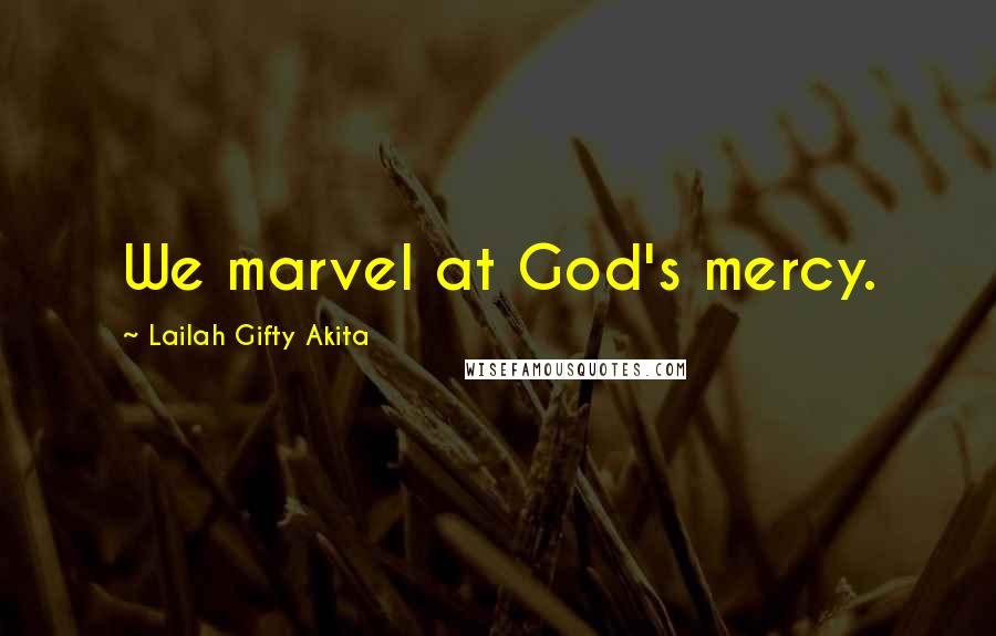 Lailah Gifty Akita Quotes: We marvel at God's mercy.