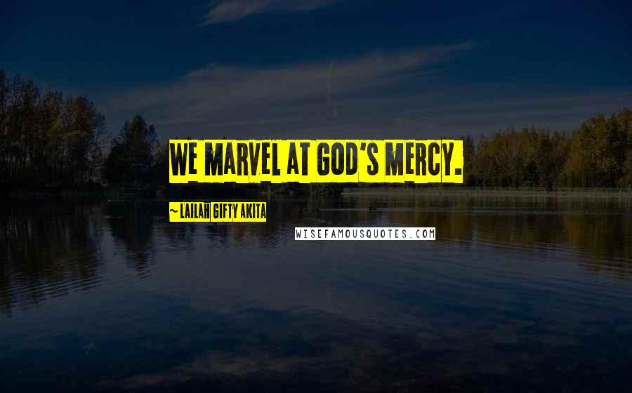 Lailah Gifty Akita Quotes: We marvel at God's mercy.