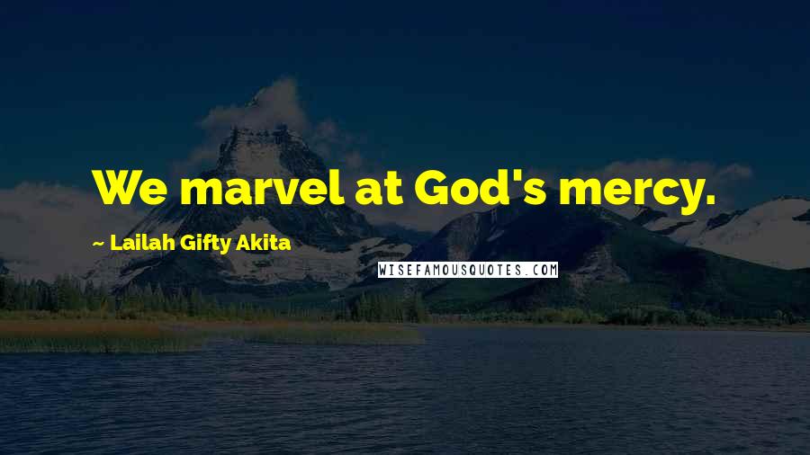 Lailah Gifty Akita Quotes: We marvel at God's mercy.