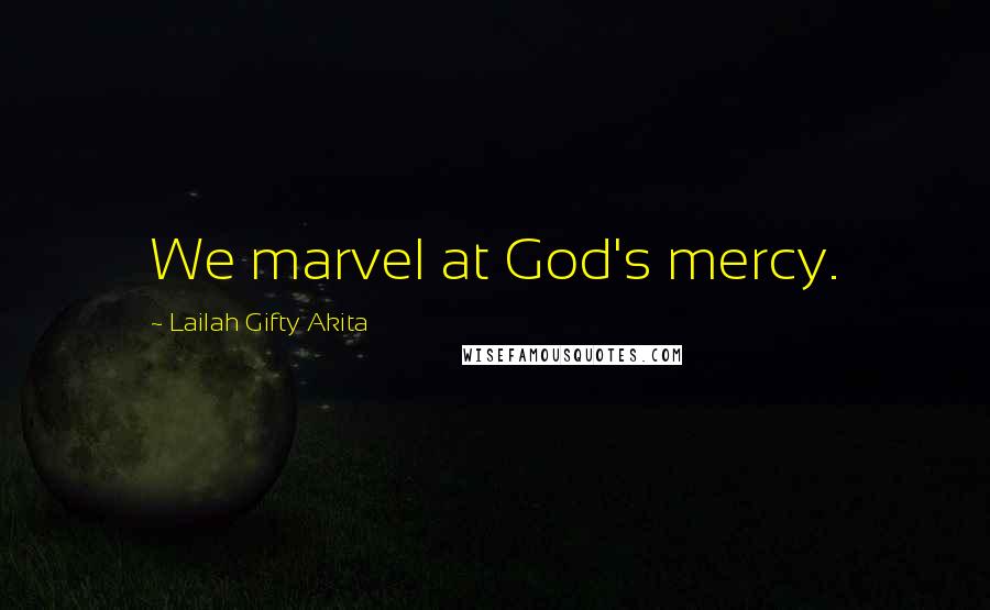 Lailah Gifty Akita Quotes: We marvel at God's mercy.