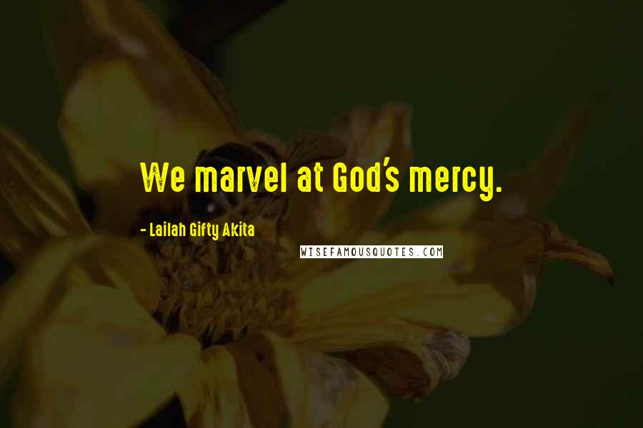 Lailah Gifty Akita Quotes: We marvel at God's mercy.