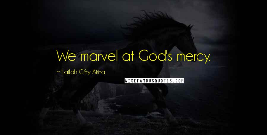 Lailah Gifty Akita Quotes: We marvel at God's mercy.