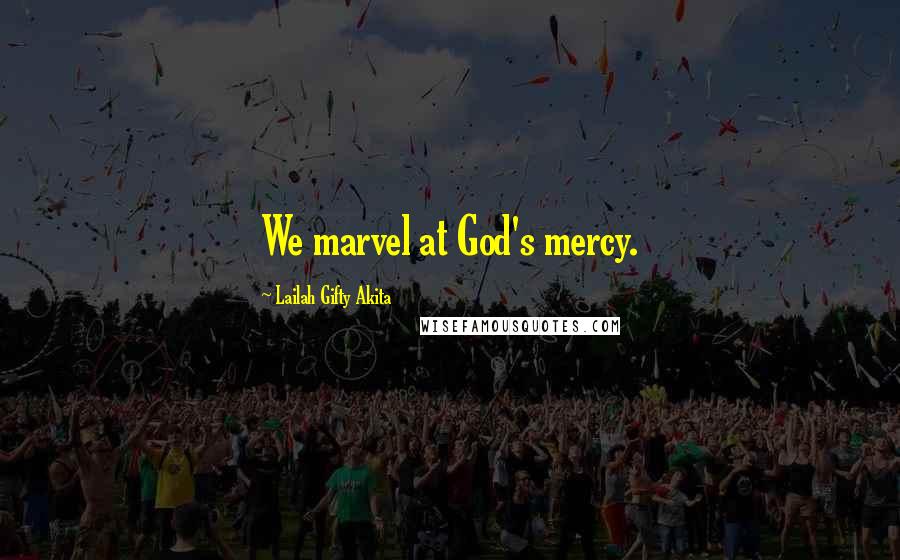 Lailah Gifty Akita Quotes: We marvel at God's mercy.