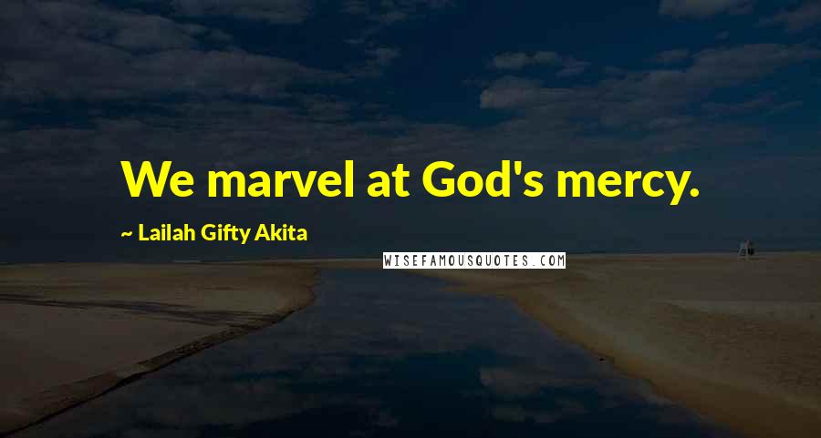 Lailah Gifty Akita Quotes: We marvel at God's mercy.