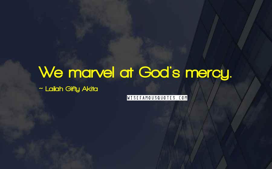 Lailah Gifty Akita Quotes: We marvel at God's mercy.