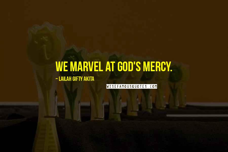 Lailah Gifty Akita Quotes: We marvel at God's mercy.