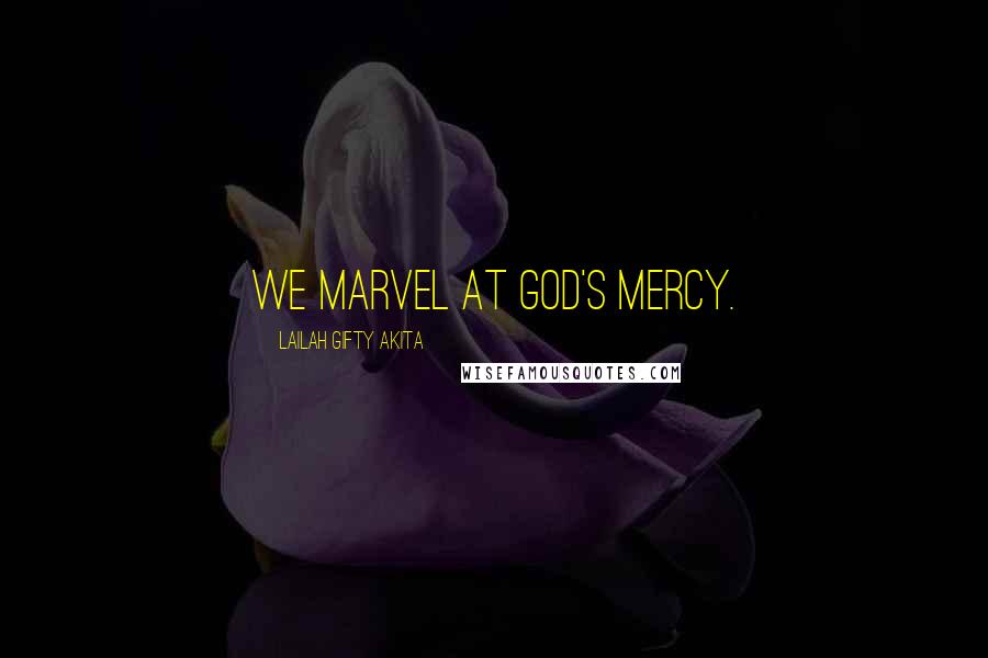 Lailah Gifty Akita Quotes: We marvel at God's mercy.