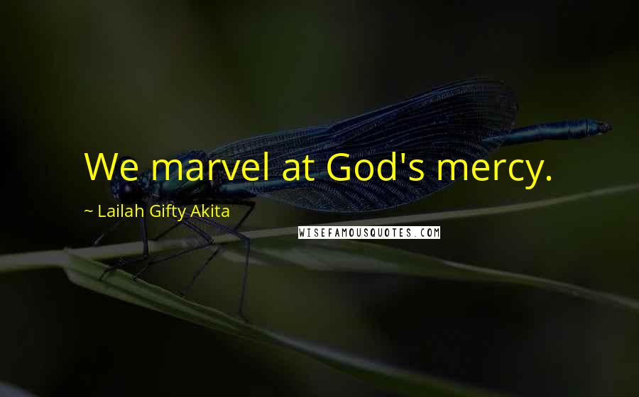 Lailah Gifty Akita Quotes: We marvel at God's mercy.