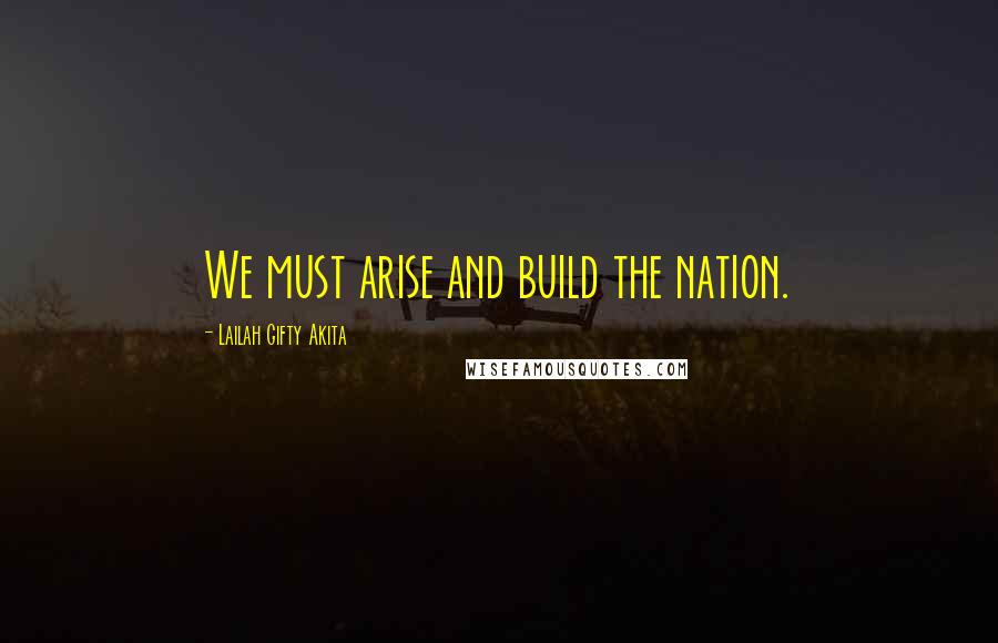 Lailah Gifty Akita Quotes: We must arise and build the nation.