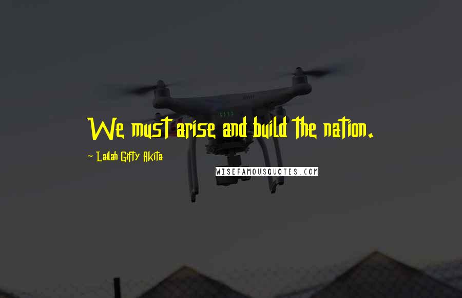 Lailah Gifty Akita Quotes: We must arise and build the nation.