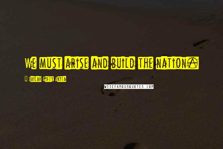 Lailah Gifty Akita Quotes: We must arise and build the nation.