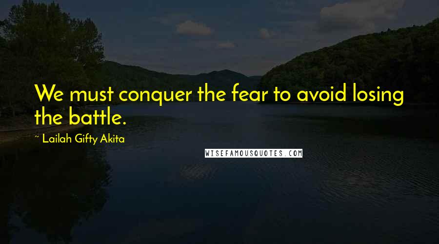 Lailah Gifty Akita Quotes: We must conquer the fear to avoid losing the battle.