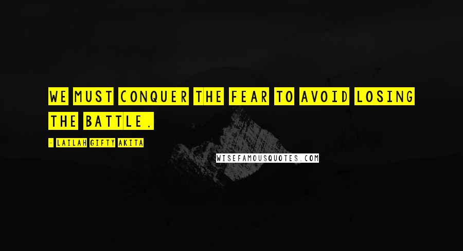 Lailah Gifty Akita Quotes: We must conquer the fear to avoid losing the battle.