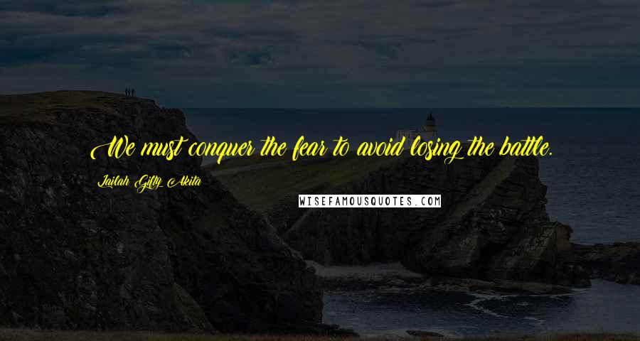 Lailah Gifty Akita Quotes: We must conquer the fear to avoid losing the battle.