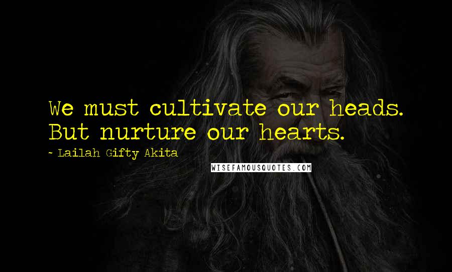 Lailah Gifty Akita Quotes: We must cultivate our heads. But nurture our hearts.