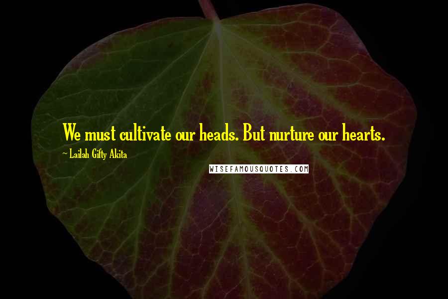 Lailah Gifty Akita Quotes: We must cultivate our heads. But nurture our hearts.