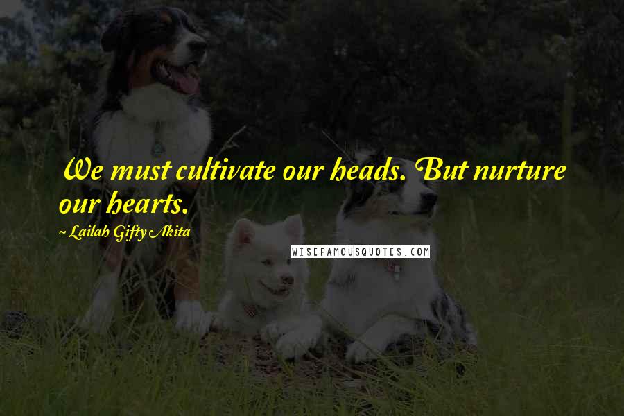 Lailah Gifty Akita Quotes: We must cultivate our heads. But nurture our hearts.