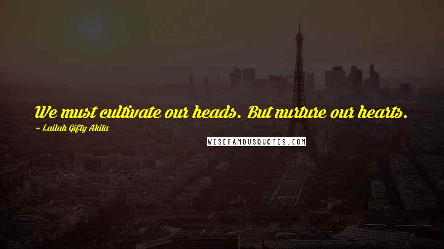 Lailah Gifty Akita Quotes: We must cultivate our heads. But nurture our hearts.