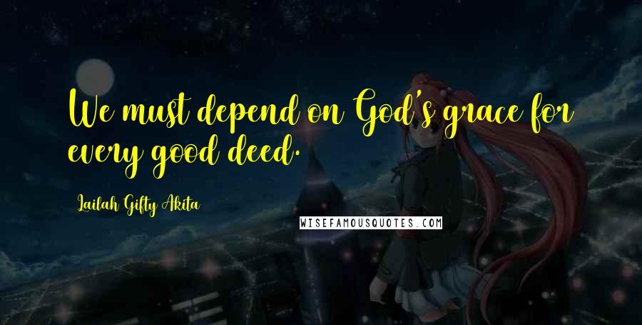Lailah Gifty Akita Quotes: We must depend on God's grace for every good deed.