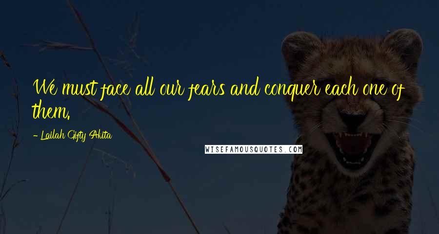 Lailah Gifty Akita Quotes: We must face all our fears and conquer each one of them.