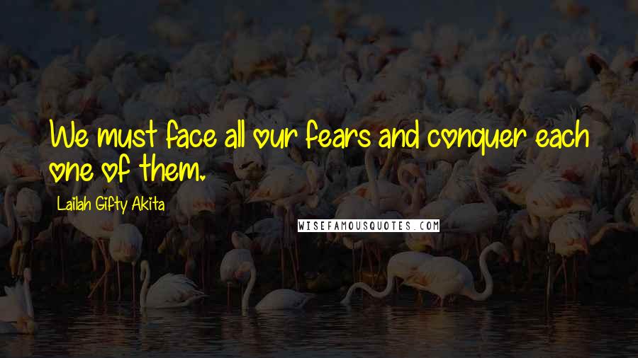 Lailah Gifty Akita Quotes: We must face all our fears and conquer each one of them.