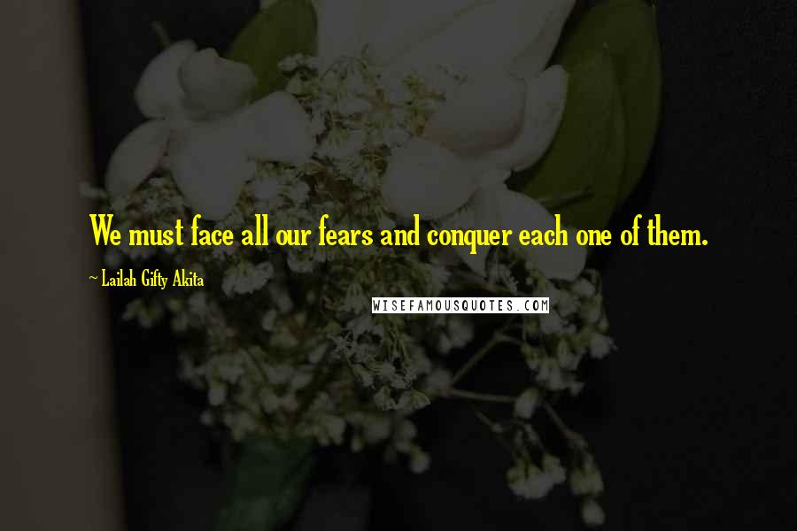 Lailah Gifty Akita Quotes: We must face all our fears and conquer each one of them.