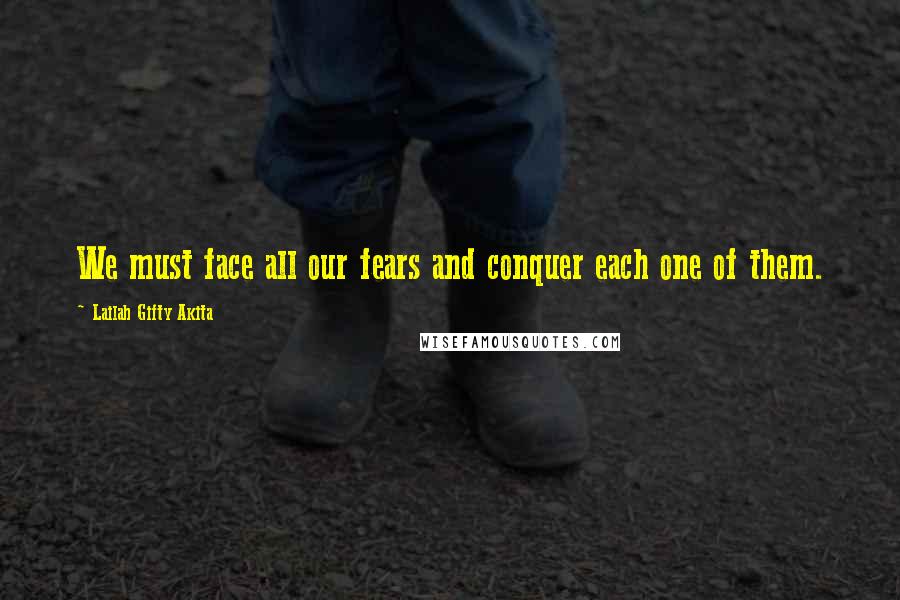 Lailah Gifty Akita Quotes: We must face all our fears and conquer each one of them.