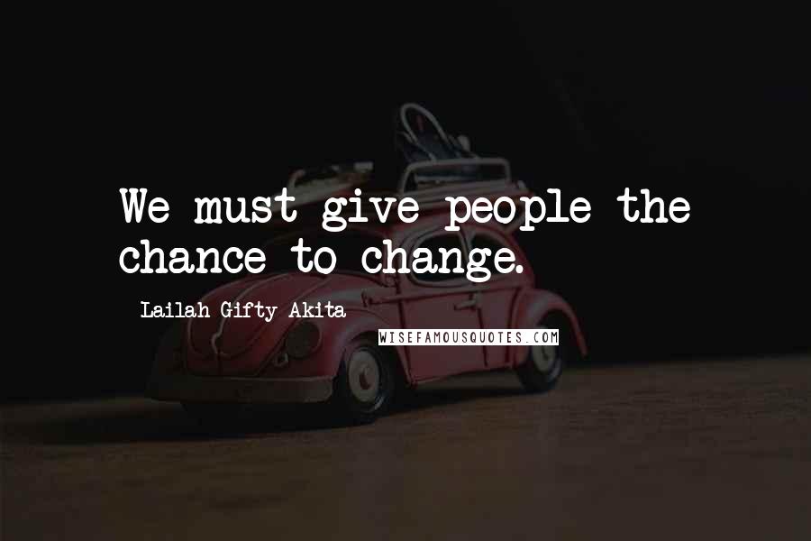 Lailah Gifty Akita Quotes: We must give people the chance to change.