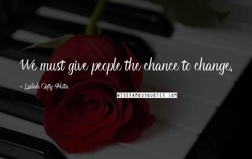 Lailah Gifty Akita Quotes: We must give people the chance to change.