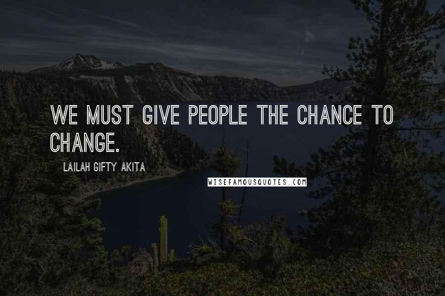 Lailah Gifty Akita Quotes: We must give people the chance to change.