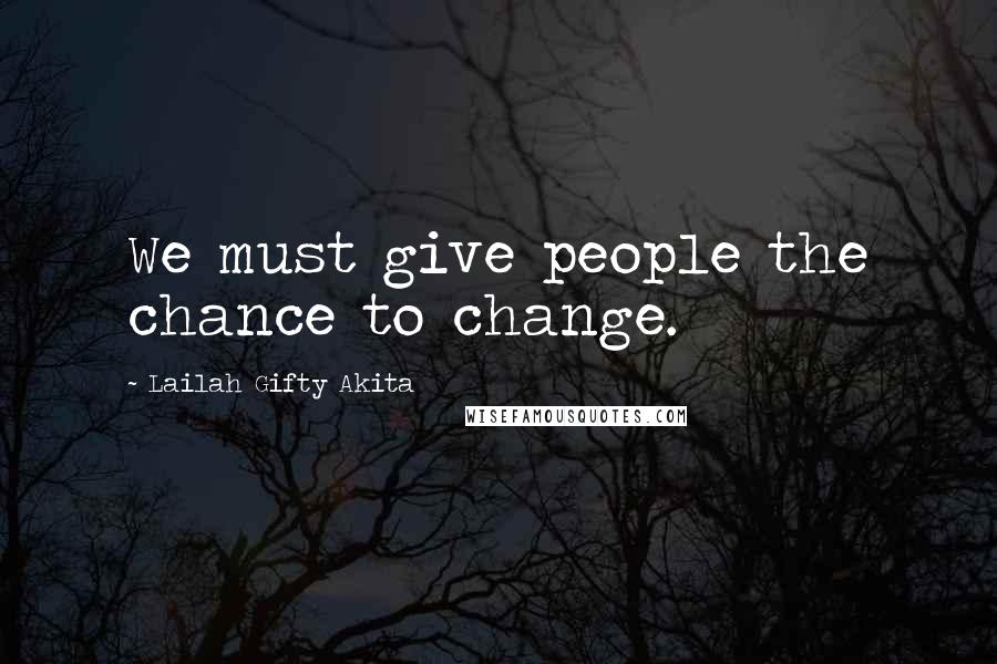 Lailah Gifty Akita Quotes: We must give people the chance to change.