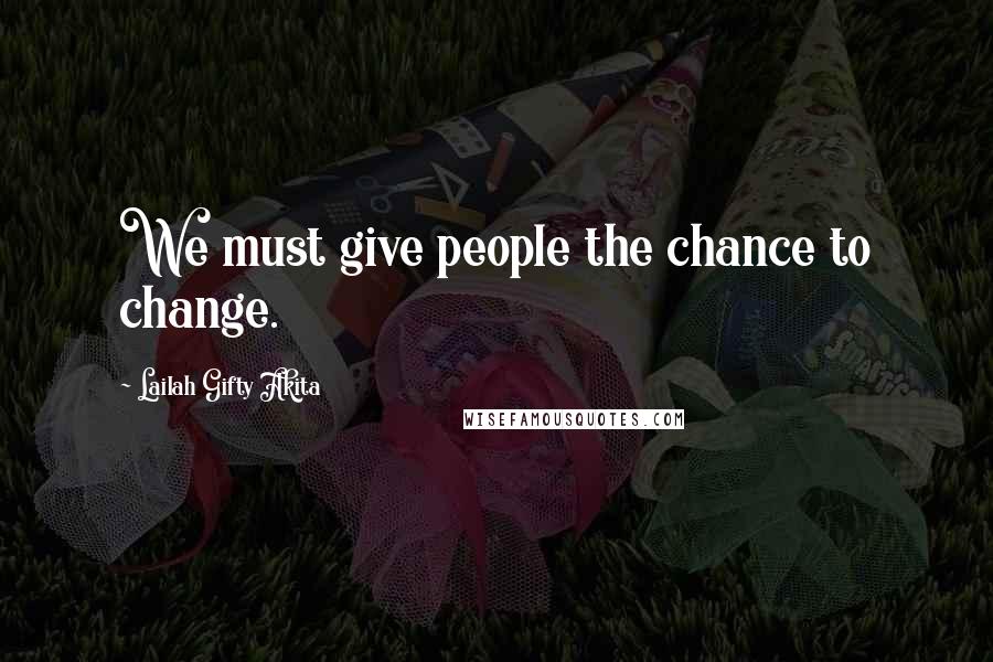 Lailah Gifty Akita Quotes: We must give people the chance to change.