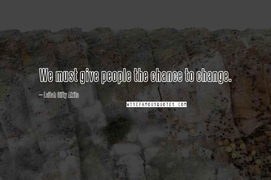 Lailah Gifty Akita Quotes: We must give people the chance to change.