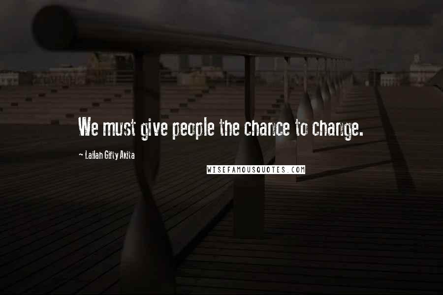 Lailah Gifty Akita Quotes: We must give people the chance to change.