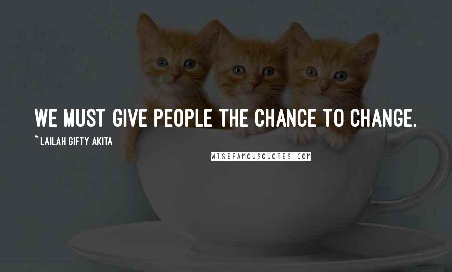 Lailah Gifty Akita Quotes: We must give people the chance to change.