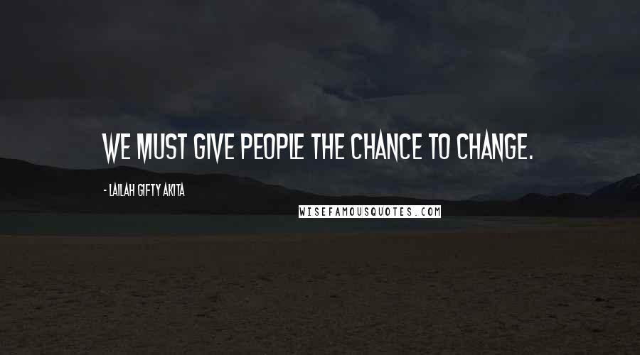 Lailah Gifty Akita Quotes: We must give people the chance to change.