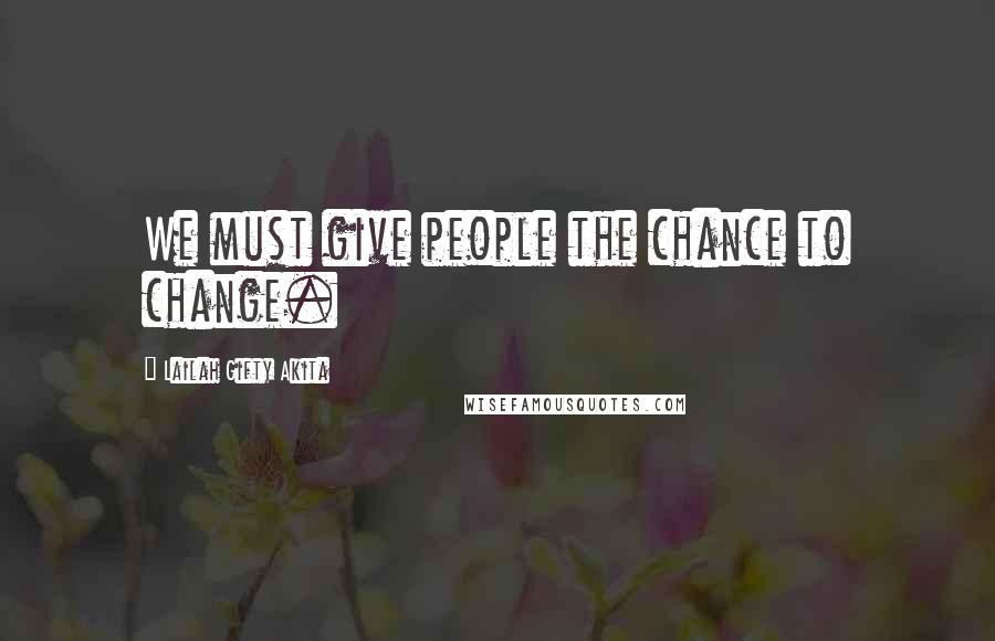 Lailah Gifty Akita Quotes: We must give people the chance to change.