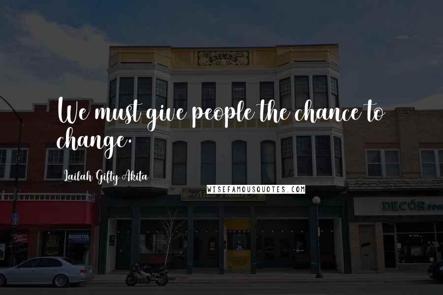 Lailah Gifty Akita Quotes: We must give people the chance to change.