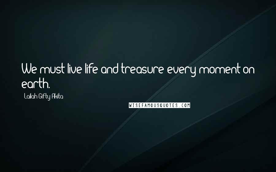 Lailah Gifty Akita Quotes: We must live life and treasure every moment on earth.