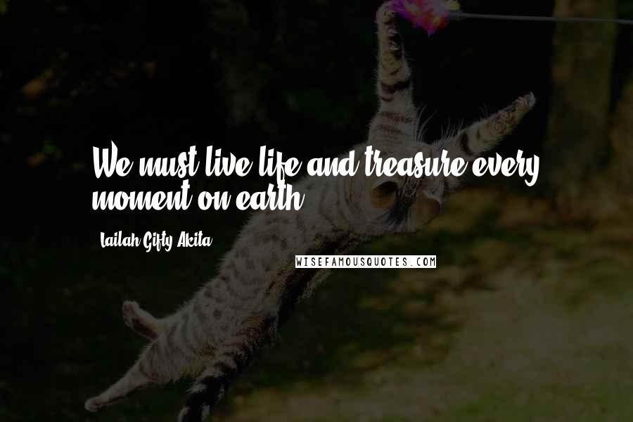 Lailah Gifty Akita Quotes: We must live life and treasure every moment on earth.