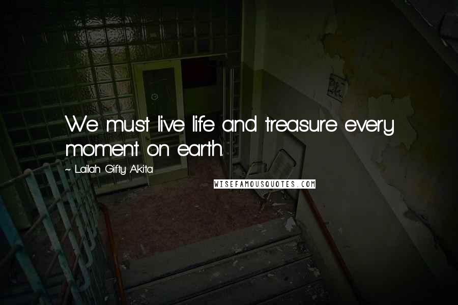 Lailah Gifty Akita Quotes: We must live life and treasure every moment on earth.