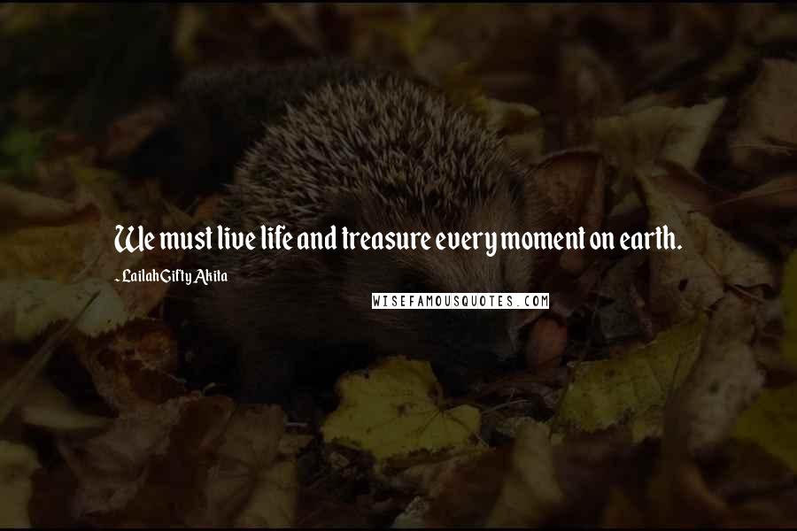 Lailah Gifty Akita Quotes: We must live life and treasure every moment on earth.