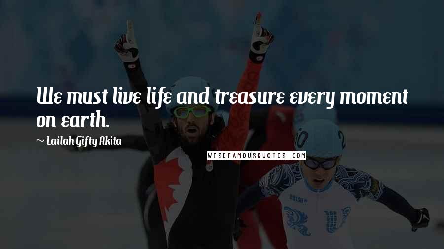 Lailah Gifty Akita Quotes: We must live life and treasure every moment on earth.