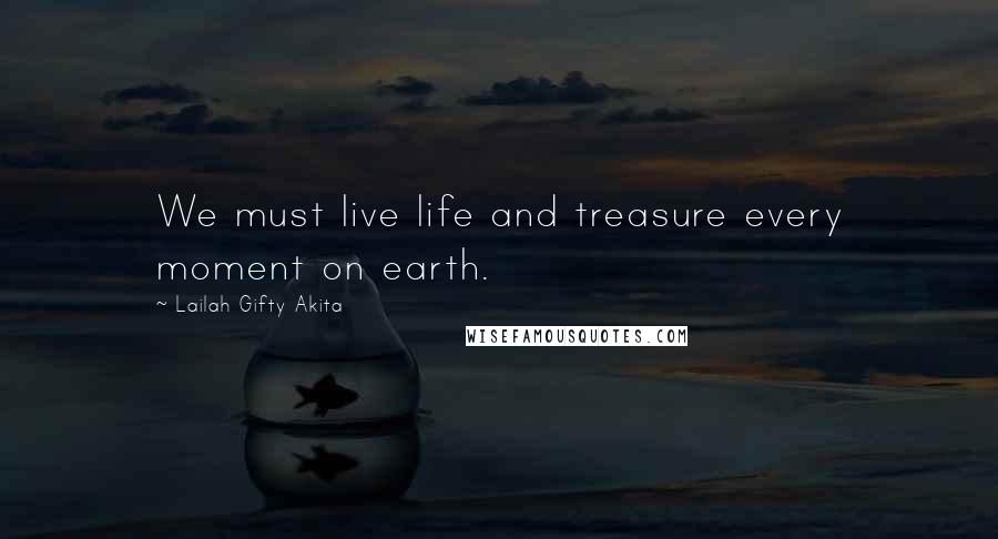 Lailah Gifty Akita Quotes: We must live life and treasure every moment on earth.