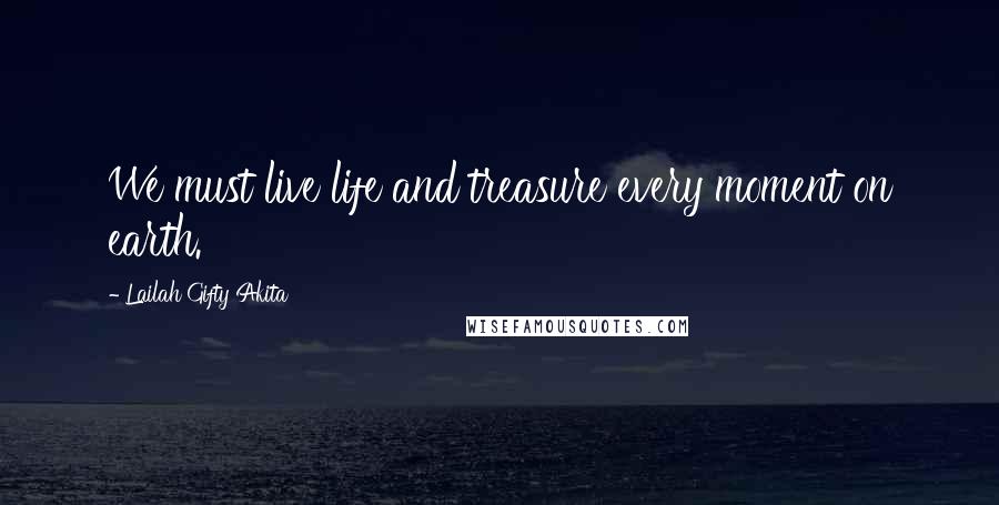 Lailah Gifty Akita Quotes: We must live life and treasure every moment on earth.