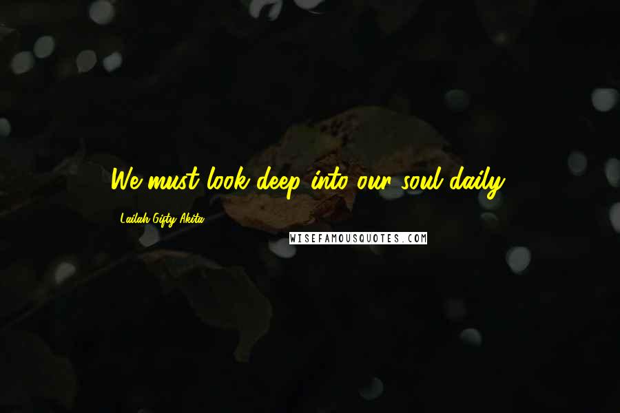 Lailah Gifty Akita Quotes: We must look deep into our soul daily.